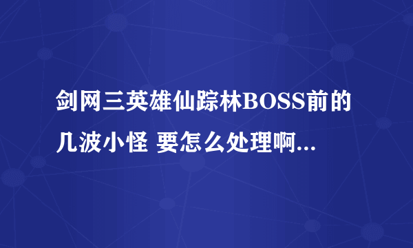 剑网三英雄仙踪林BOSS前的几波小怪 要怎么处理啊 详细点撒