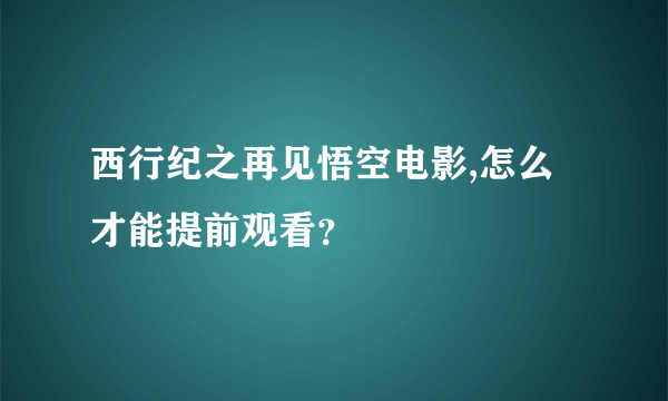 西行纪之再见悟空电影,怎么才能提前观看？