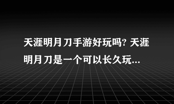 天涯明月刀手游好玩吗? 天涯明月刀是一个可以长久玩的游戏吗