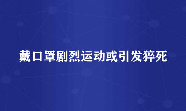 戴口罩剧烈运动或引发猝死