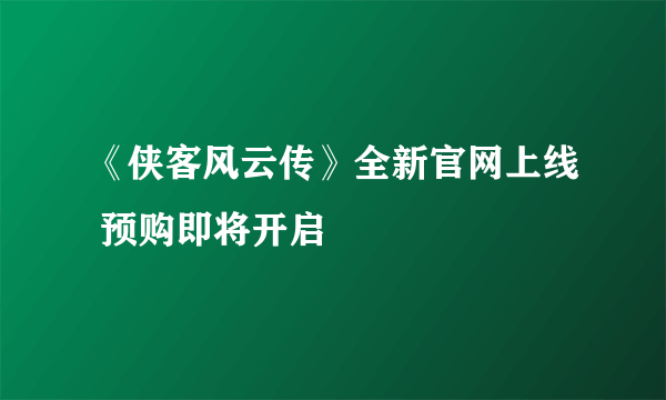 《侠客风云传》全新官网上线 预购即将开启