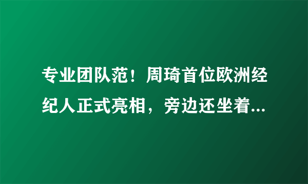 专业团队范！周琦首位欧洲经纪人正式亮相，旁边还坐着中方经纪人睢冉，你怎么看？