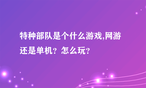 特种部队是个什么游戏,网游还是单机？怎么玩？