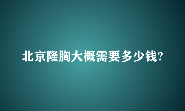 北京隆胸大概需要多少钱?