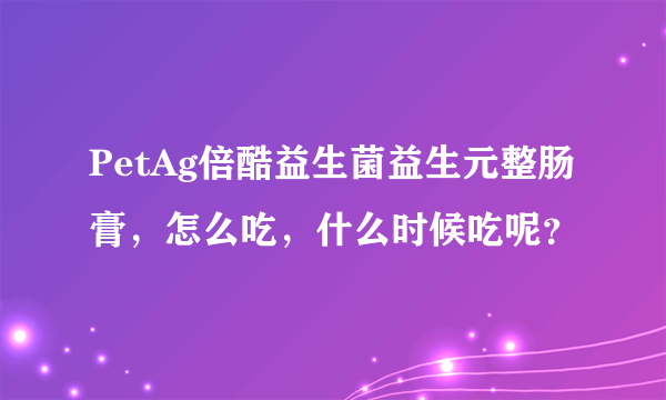 PetAg倍酷益生菌益生元整肠膏，怎么吃，什么时候吃呢？