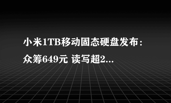 小米1TB移动固态硬盘发布：众筹649元 读写超2000MB/s