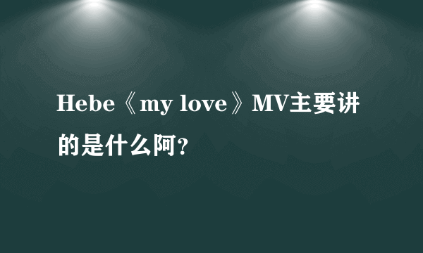 Hebe《my love》MV主要讲的是什么阿？