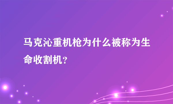 马克沁重机枪为什么被称为生命收割机？