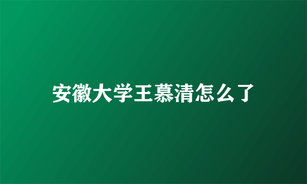 安徽大学王慕清怎么了