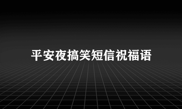 平安夜搞笑短信祝福语