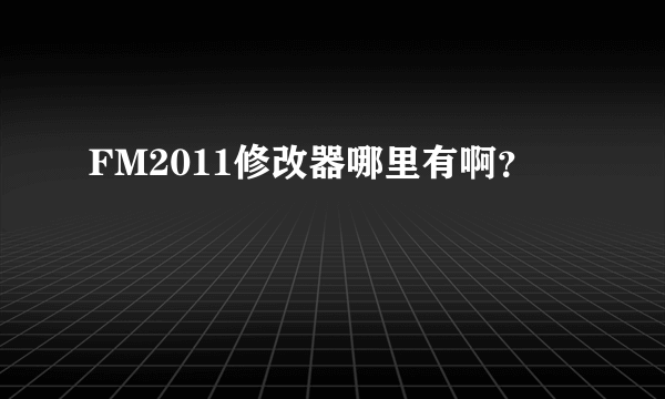 FM2011修改器哪里有啊？