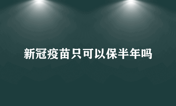 新冠疫苗只可以保半年吗