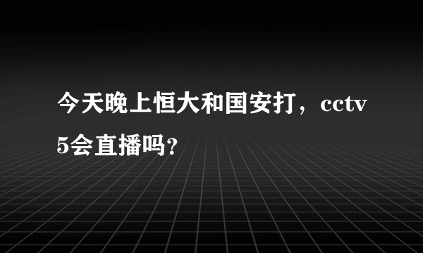 今天晚上恒大和国安打，cctv5会直播吗？