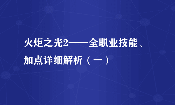 火炬之光2——全职业技能、加点详细解析（一）