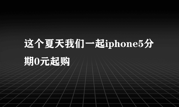 这个夏天我们一起iphone5分期0元起购