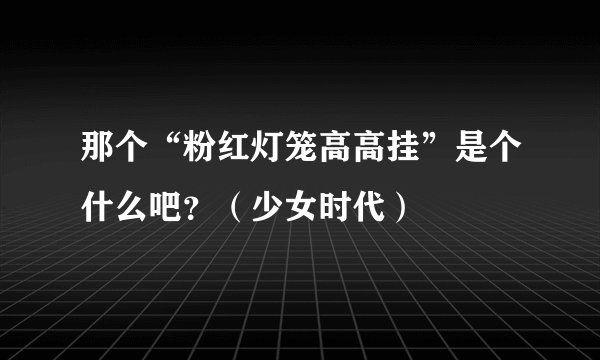 那个“粉红灯笼高高挂”是个什么吧？（少女时代）