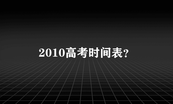 2010高考时间表？