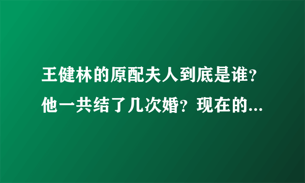 王健林的原配夫人到底是谁？他一共结了几次婚？现在的妻子林宁是第几任？