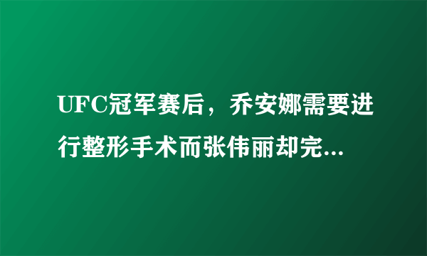 UFC冠军赛后，乔安娜需要进行整形手术而张伟丽却完全不需要，这是为什么？你怎么看？