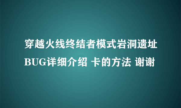 穿越火线终结者模式岩洞遗址BUG详细介绍 卡的方法 谢谢