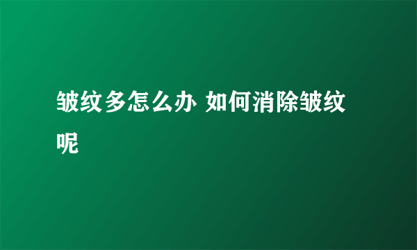 皱纹多怎么办 如何消除皱纹呢