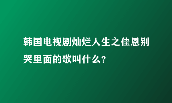 韩国电视剧灿烂人生之佳恩别哭里面的歌叫什么？