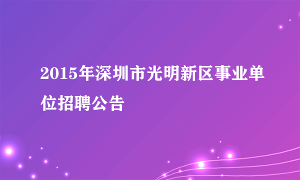 2015年深圳市光明新区事业单位招聘公告