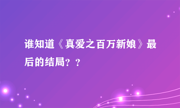 谁知道《真爱之百万新娘》最后的结局？？