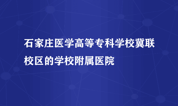 石家庄医学高等专科学校冀联校区的学校附属医院