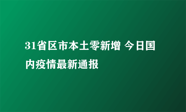 31省区市本土零新增 今日国内疫情最新通报