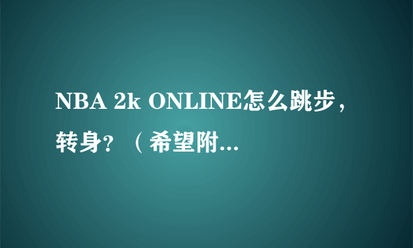 NBA 2k ONLINE怎么跳步，转身？（希望附上操作技巧表）