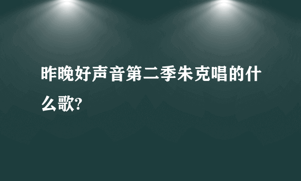 昨晚好声音第二季朱克唱的什么歌?