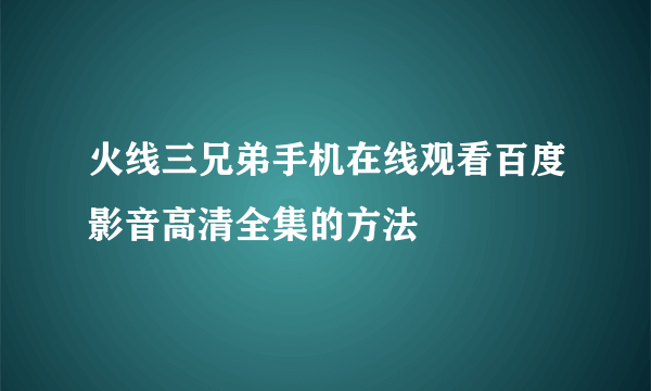 火线三兄弟手机在线观看百度影音高清全集的方法