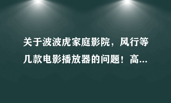 关于波波虎家庭影院，风行等几款电影播放器的问题！高手进来解决，追加88分！