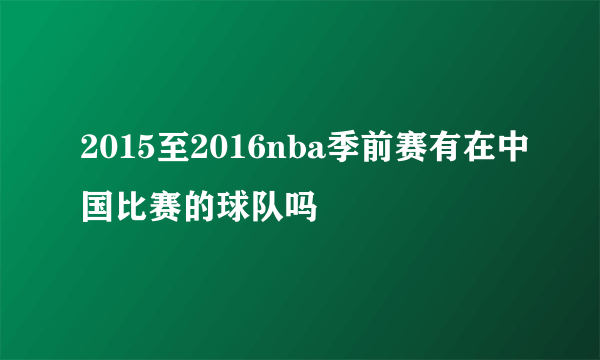 2015至2016nba季前赛有在中国比赛的球队吗