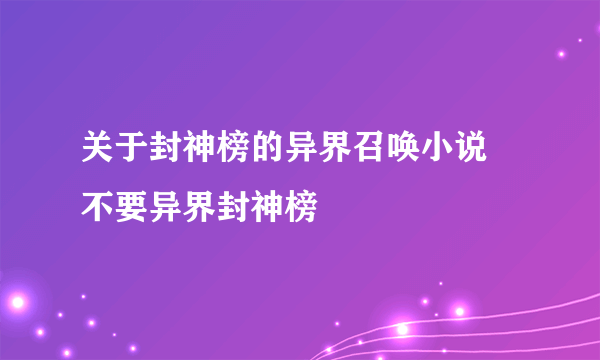 关于封神榜的异界召唤小说 不要异界封神榜