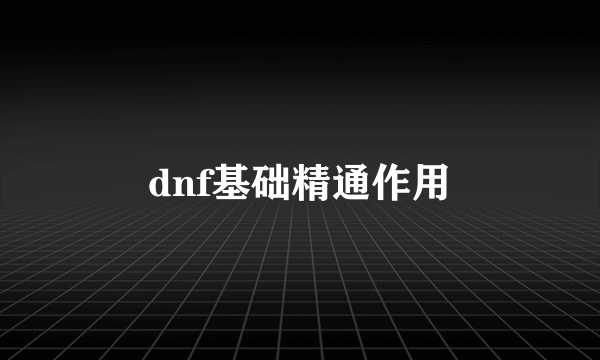 dnf基础精通作用