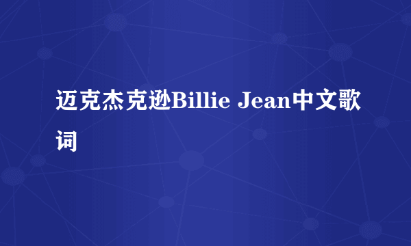 迈克杰克逊Billie Jean中文歌词