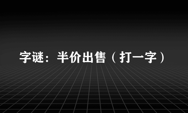 字谜：半价出售（打一字）