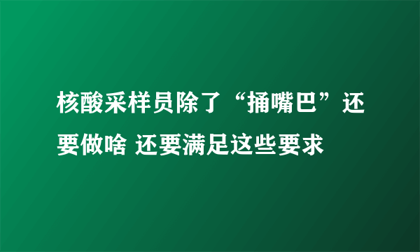 核酸采样员除了“捅嘴巴”还要做啥 还要满足这些要求