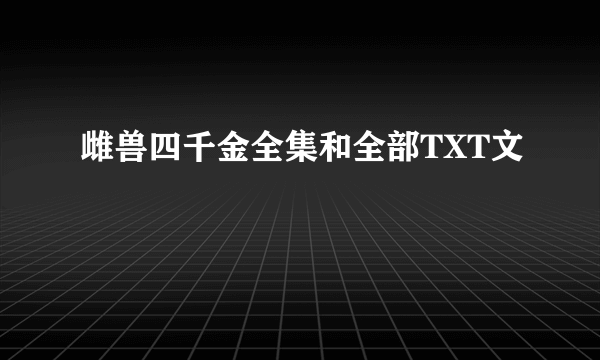 雌兽四千金全集和全部TXT文