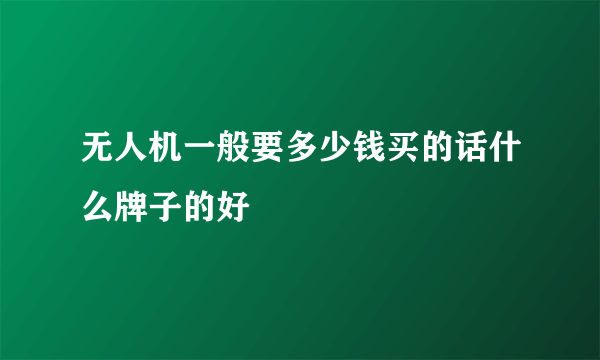 无人机一般要多少钱买的话什么牌子的好