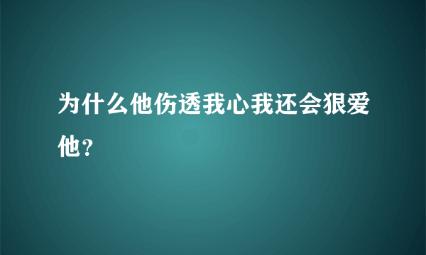 为什么他伤透我心我还会狠爱他？