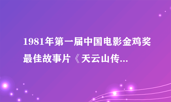 1981年第一届中国电影金鸡奖最佳故事片《天云山传奇》的导演是【