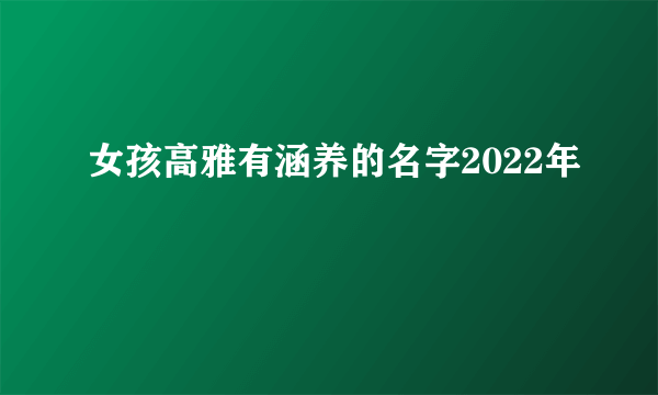 女孩高雅有涵养的名字2022年