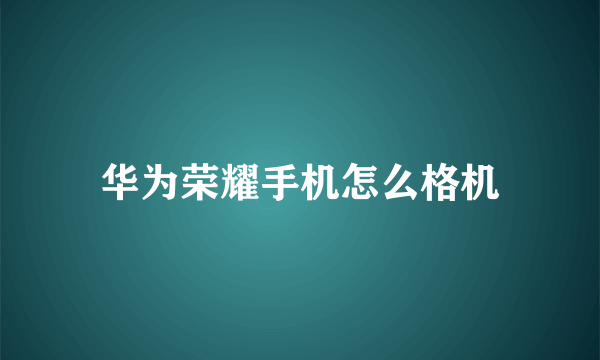 华为荣耀手机怎么格机