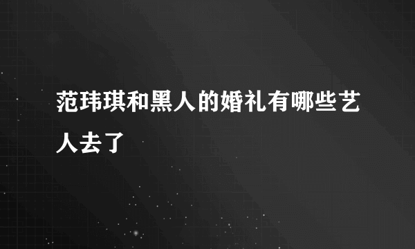 范玮琪和黑人的婚礼有哪些艺人去了