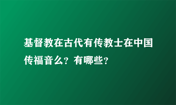 基督教在古代有传教士在中国传福音么？有哪些？