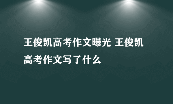 王俊凯高考作文曝光 王俊凯高考作文写了什么