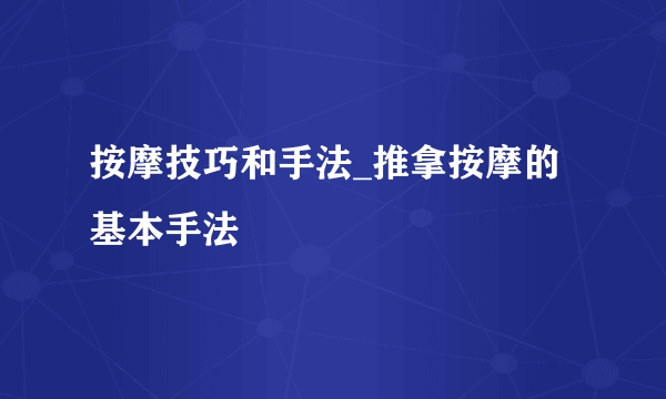 按摩技巧和手法_推拿按摩的基本手法